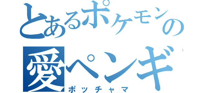 とあるポケモンの愛ペンギン（ポッチャマ）