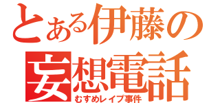 とある伊藤の妄想電話（むすめレイプ事件）