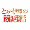 とある伊藤の妄想電話（むすめレイプ事件）