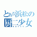 とある浜松の厨二少女（オガワミウ）