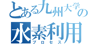 とある九州大学の水素利用（プロセス）