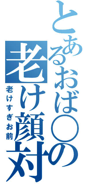 とあるおば〇ーの老け顔対策（老けすぎお前）