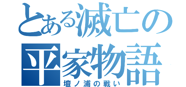 とある滅亡の平家物語（壇ノ浦の戦い）