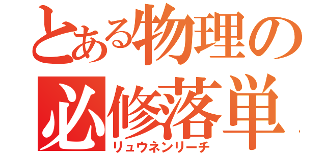 とある物理の必修落単（リュウネンリーチ）