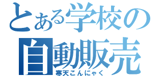 とある学校の自動販売機（寒天こんにゃく）