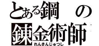 とある鋼の錬金術師（れんきんじゅつし）