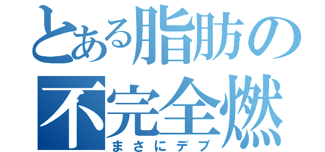 とある脂肪の不完全燃焼（まさにデブ）