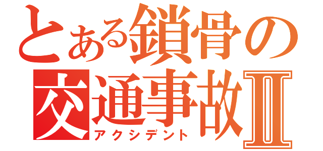 とある鎖骨の交通事故×Ⅱ（アクシデント）