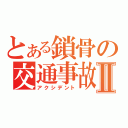 とある鎖骨の交通事故×Ⅱ（アクシデント）