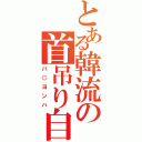 とある韓流の首吊り自殺（パ○ヨンハ）