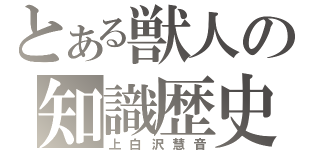 とある獣人の知識歴史（上白沢慧音）