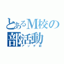 とあるＭ校の部活動（アンチ部）