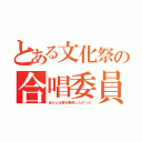 とある文化祭の合唱委員（ほんとは実行委員したかった）