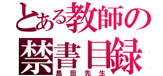 とある教師の禁書目録（島田先生）