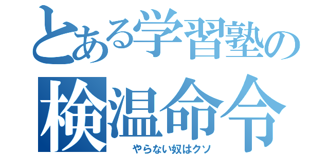 とある学習塾の検温命令（　　やらない奴はクソ）