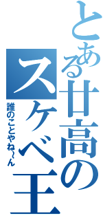 とある廿高のスケベ王（誰のことやね～ん）