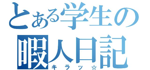 とある学生の暇人日記（キラッ☆）