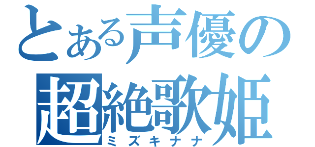 とある声優の超絶歌姫（ミズキナナ）