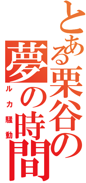 とある栗谷の夢の時間（ルカ騒動）