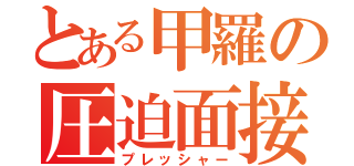 とある甲羅の圧迫面接（プレッシャー）