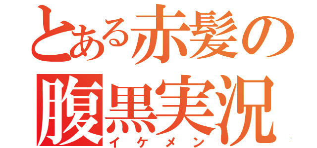 とある赤髪の腹黒実況（イケメン）