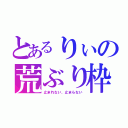 とあるりぃの荒ぶり枠（止まれない、止まらない）