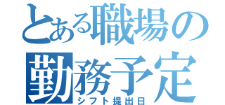 とある職場の勤務予定（シフト提出日）