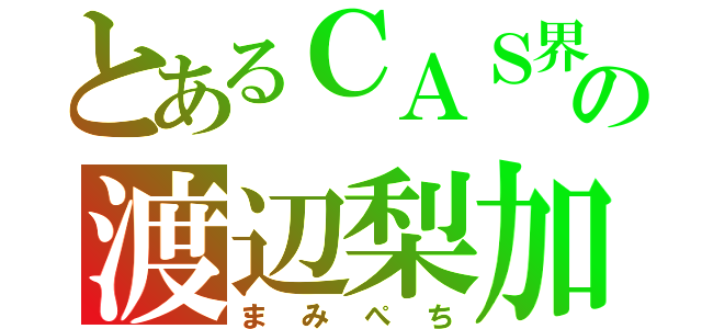 とあるＣＡＳ界の渡辺梨加（まみぺち）