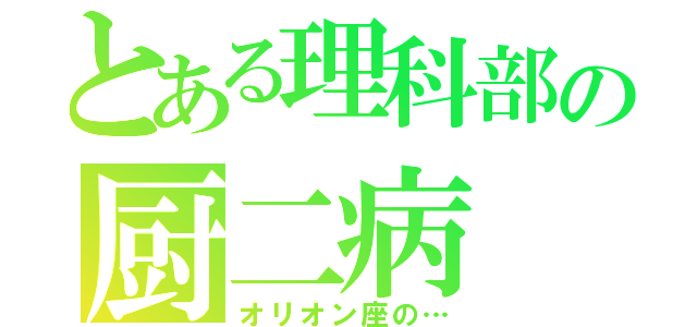 とある理科部の厨二病（オリオン座の…）