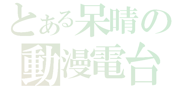 とある呆晴の動漫電台（）