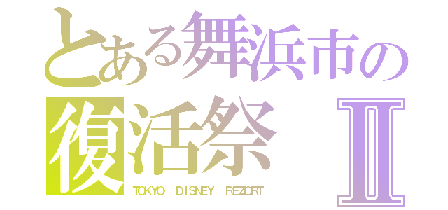 とある舞浜市の復活祭Ⅱ（ＴＯＫＹＯ  ＤＩＳＮＥＹ  ＲＥＺＯＲＴ）