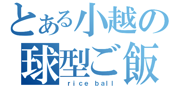 とある小越の球型ご飯（ ｒｉｃｅ ｂａｌｌ）