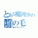 とある魔理沙の頭の毛（髪の毛バナナ）