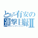 とある有安の進撃目録Ⅱ（インデックス）