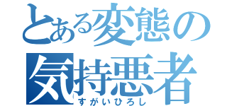 とある変態の気持悪者（すがいひろし）