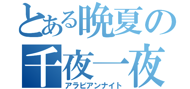 とある晩夏の千夜一夜（アラビアンナイト）