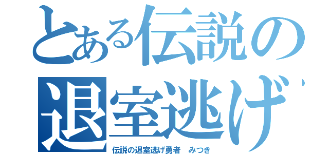 とある伝説の退室逃げ（伝説の退室逃げ勇者　みつき）