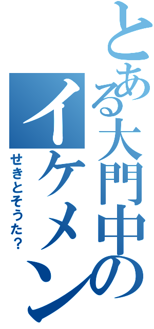 とある大門中のイケメン（せきとそうた？）