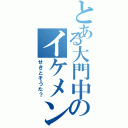 とある大門中のイケメン（せきとそうた？）