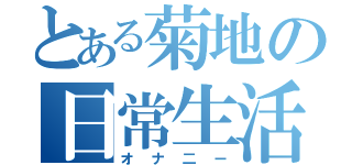 とある菊地の日常生活（オナ二ー）