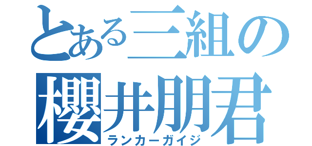 とある三組の櫻井朋君（ランカーガイジ）