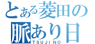 とある菱田の脈あり日記（ＴＳＵＪＩＮＯ）