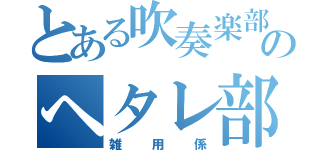 とある吹奏楽部のヘタレ部長（雑用係）