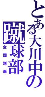 とある大川中の蹴球部（全国制覇）