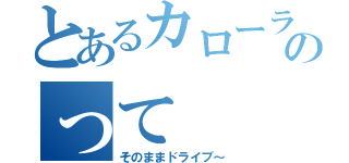 とあるカローラ２にのって（そのままドライブ～）