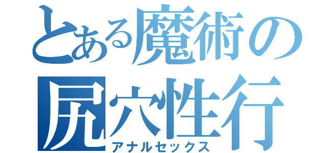 とある魔術の尻穴性行（アナルセックス）