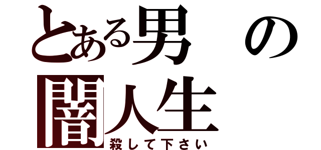 とある男の闇人生（殺して下さい）