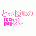 とある極地の皆殺し（エクスターミネーション）