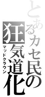 とあるカセ民の狂気道化（マッドクラウン）