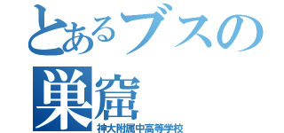 とあるブスの巣窟（神大附属中高等学校）